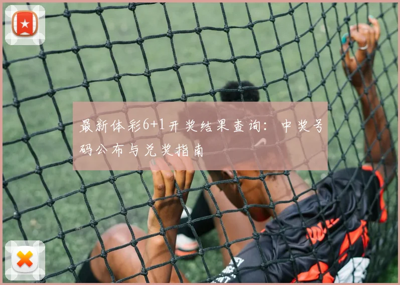 最新体彩6+1开奖结果查询:中奖号码公布与兑奖指南