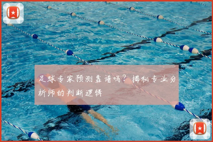 足球专家预测靠谱吗?揭秘专业分析师的判断逻辑