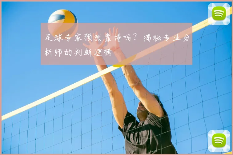 足球专家预测靠谱吗?揭秘专业分析师的判断逻辑