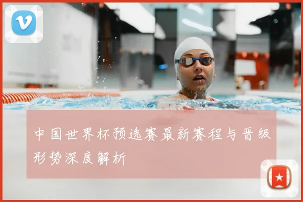 中国世界杯预选赛最新赛程与晋级形势深度解析