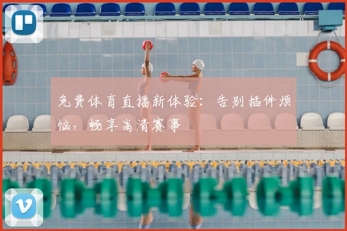 免费体育直播新体验：告别插件烦恼，畅享高清赛事