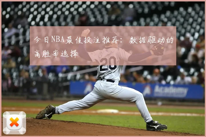 今日NBA最佳投注推荐:数据驱动的高胜率选择