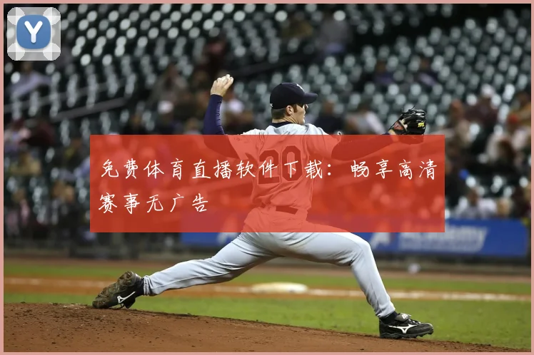 免费体育直播软件下载:畅享高清赛事无广告