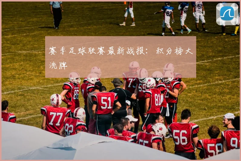 赛季足球联赛最新战报:积分榜大洗牌