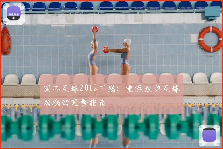 实况足球2012下载：重温经典足球游戏的完整指南