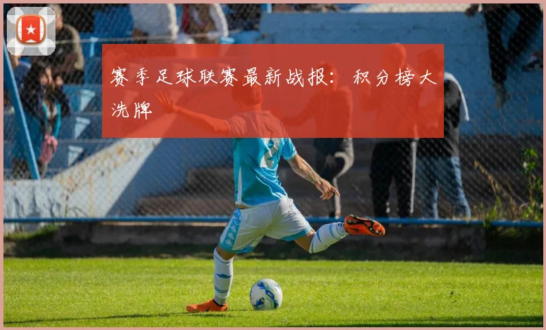赛季足球联赛最新战报:积分榜大洗牌