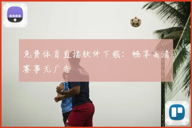 免费体育直播软件下载:畅享高清赛事无广告